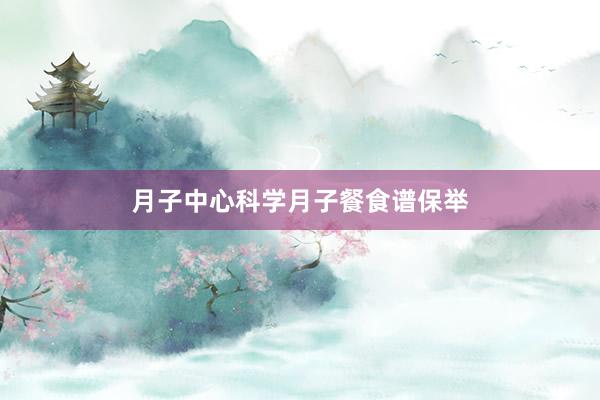 月子中心科学月子餐食谱保举